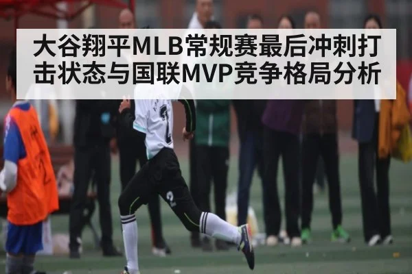 大谷翔平MLB常规赛最后冲刺打击状态与国联MVP竞争格局分析