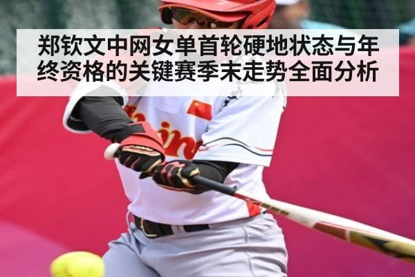 郑钦文中网女单首轮硬地状态与年终资格的关键赛季末走势全面分析